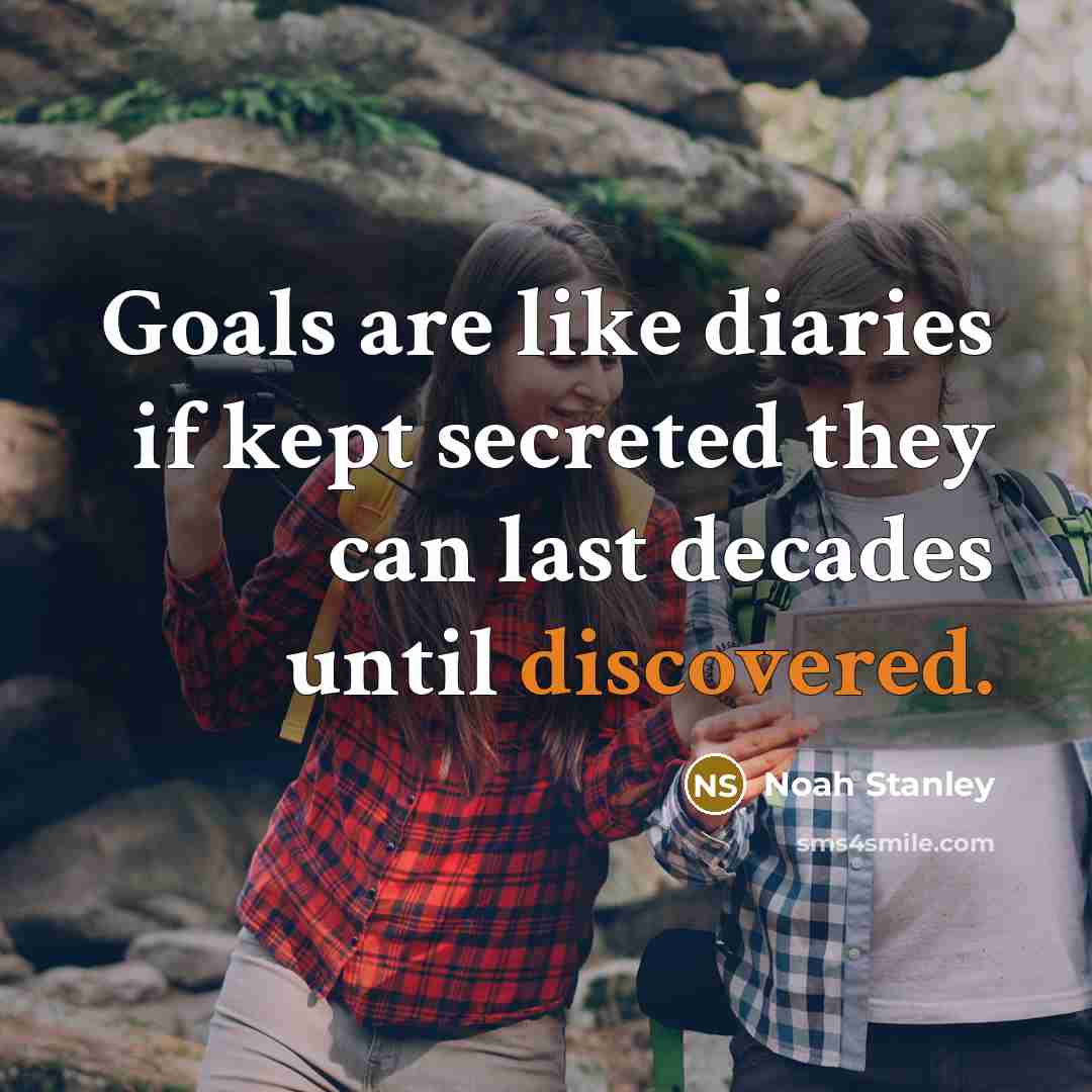 “Goals are like diaries if kept secreted they can last decades until discovered.” quote by Noah Stanley