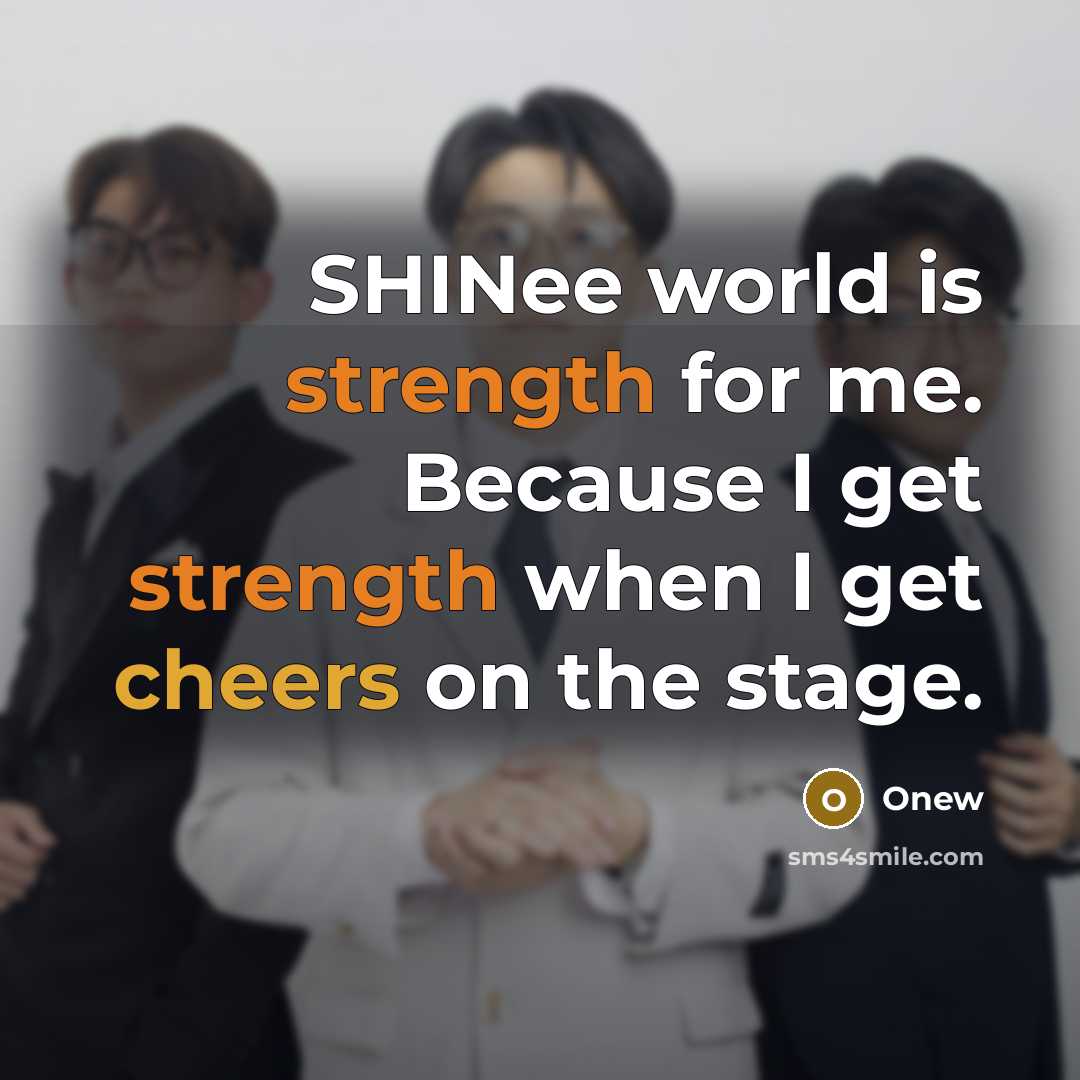 “SHINee world is strength for me. Because I get strength when I get cheers on the stage.” quote by Onew