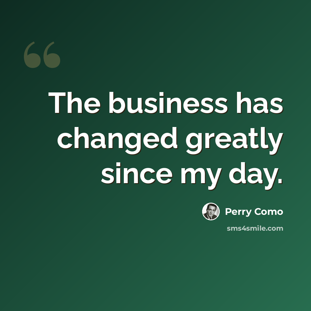 “The business has changed greatly since my day.” quote by Perry Como