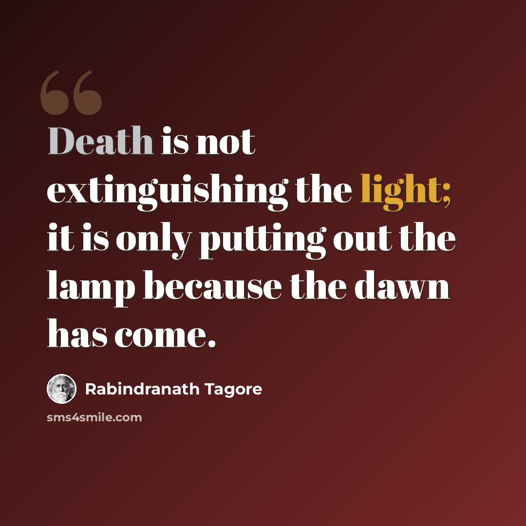 “Death is not extinguishing the light; it is only putting out the lamp because the dawn has come.” quote by Rabindranath Tagore