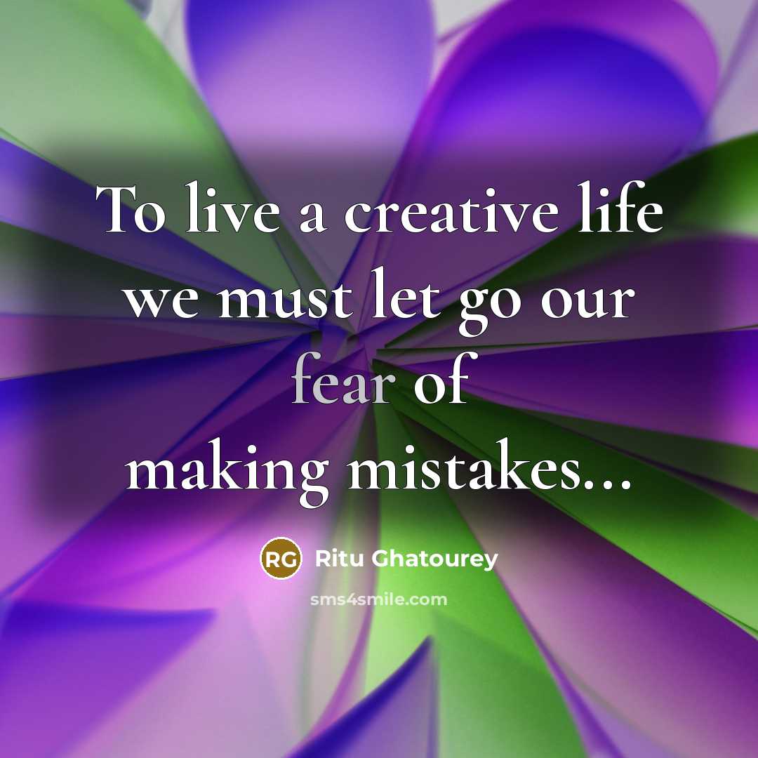 “To live a creative life we must let go our fear of making mistakes...” quote by Ritu Ghatourey