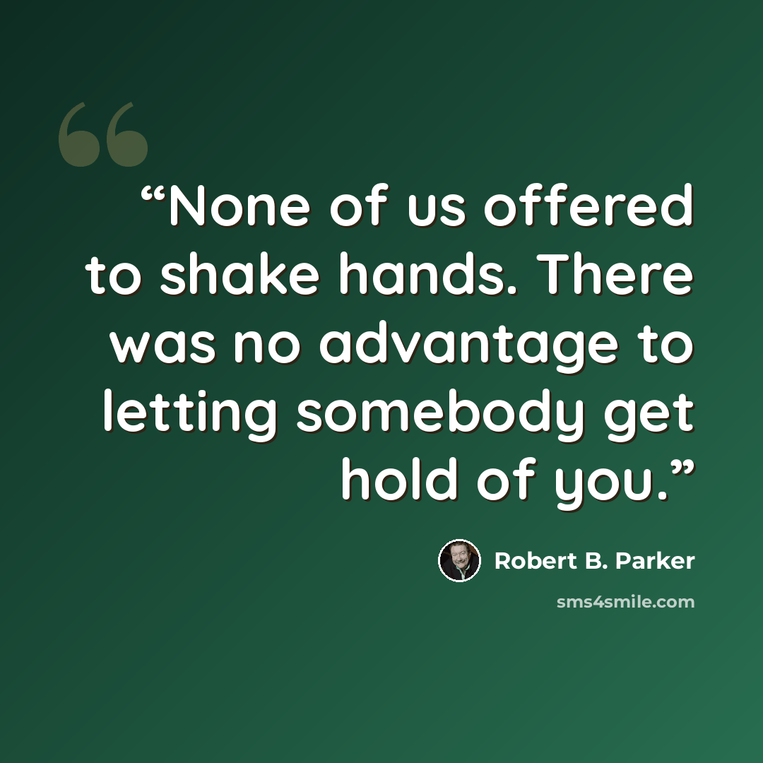“None of us offered to shake hands. There was no advantage to letting somebody get hold of you.” quote by Robert B. Parker