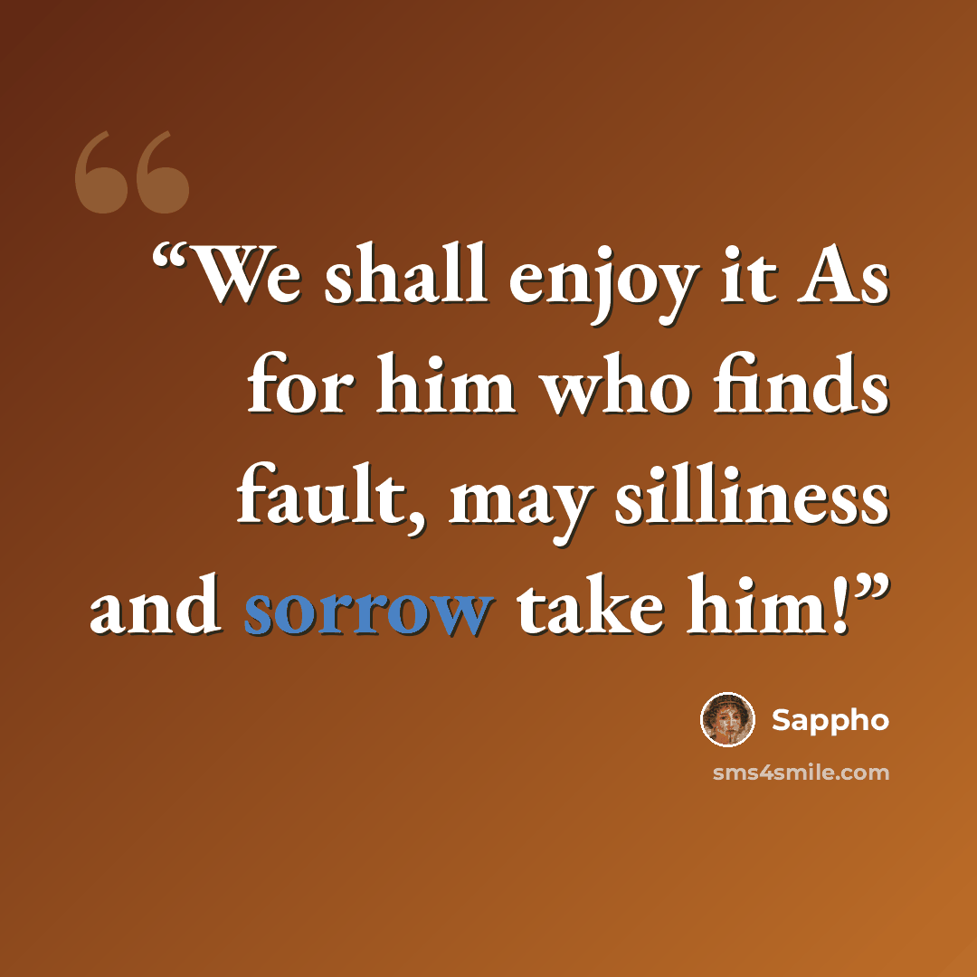 “We shall enjoy it As for him who finds fault, may silliness and sorrow take him!” quote by Sappho