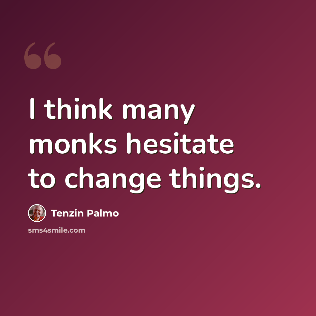 “I think many monks hesitate to change things.” quote by Tenzin Palmo