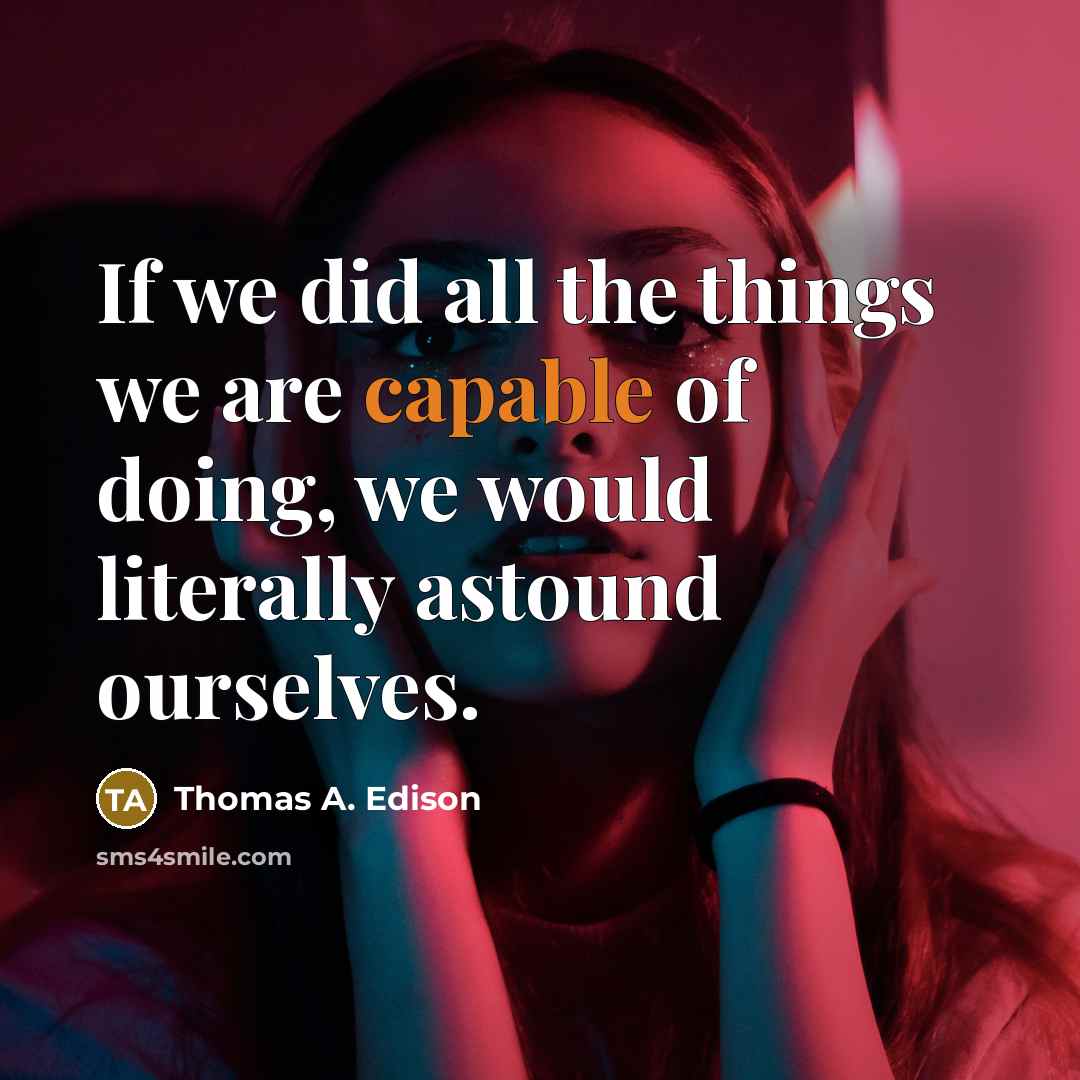 “If we did all the things we are capable of doing, we would literally astound ourselves.” quote by Thomas A. Edison