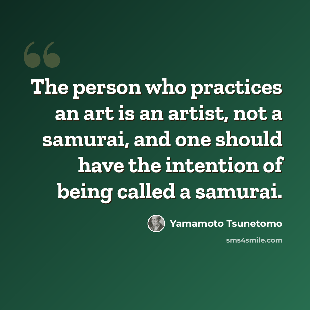 “The person who practices an art is an artist, not a samurai, and one should have the intention of being called a samurai.” quote by Yamamoto Tsunetomo