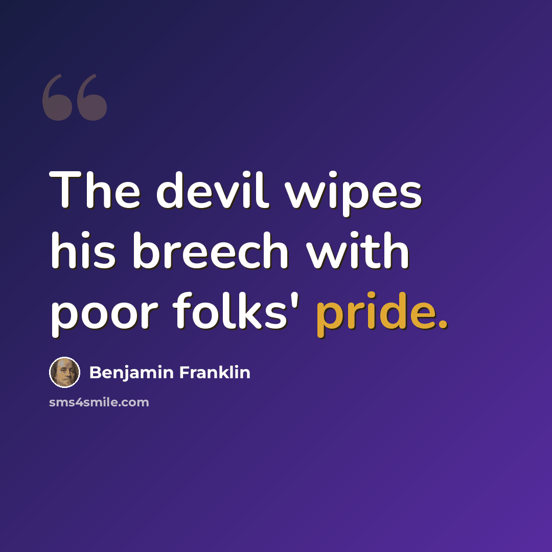 “The devil wipes his breech with poor folks' pride.” quote by Benjamin Franklin
