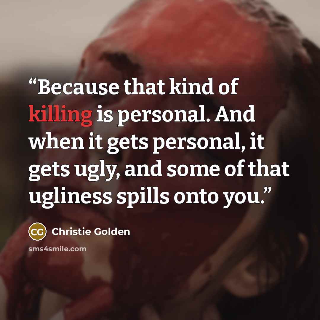 “Because that kind of killing is personal. And when it gets personal, it gets ugly, and some of that ugliness spills onto you.” quote by Christie Golden