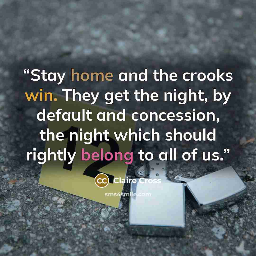 “Stay home and the crooks win. They get the night, by default and concession, the night which should rightly belong to all of us.” quote by Claire Cross