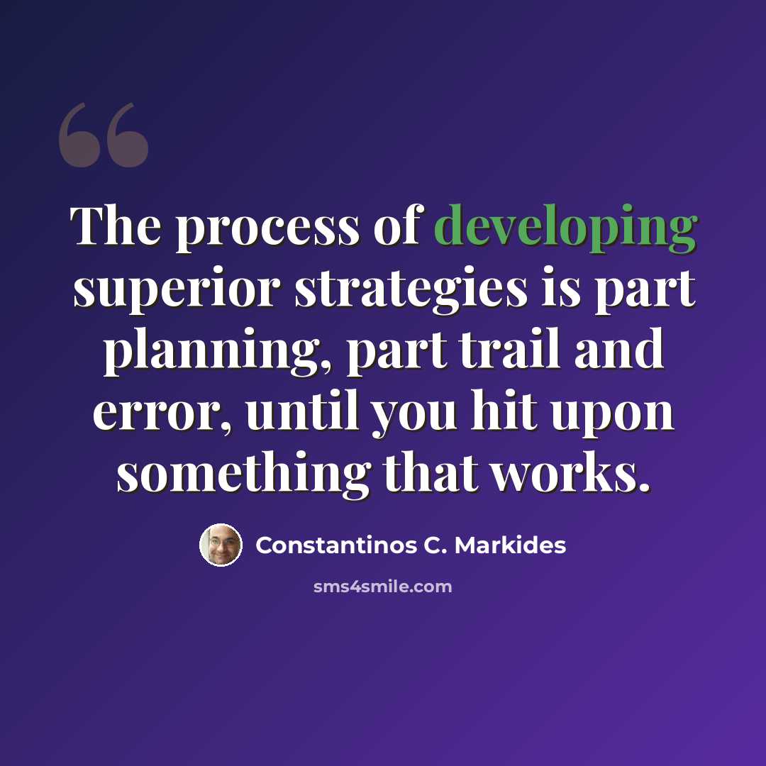 “The process of developing superior strategies is part planning, part trail and error, until you hit upon something that works.” quote by Constantinos C. Markides