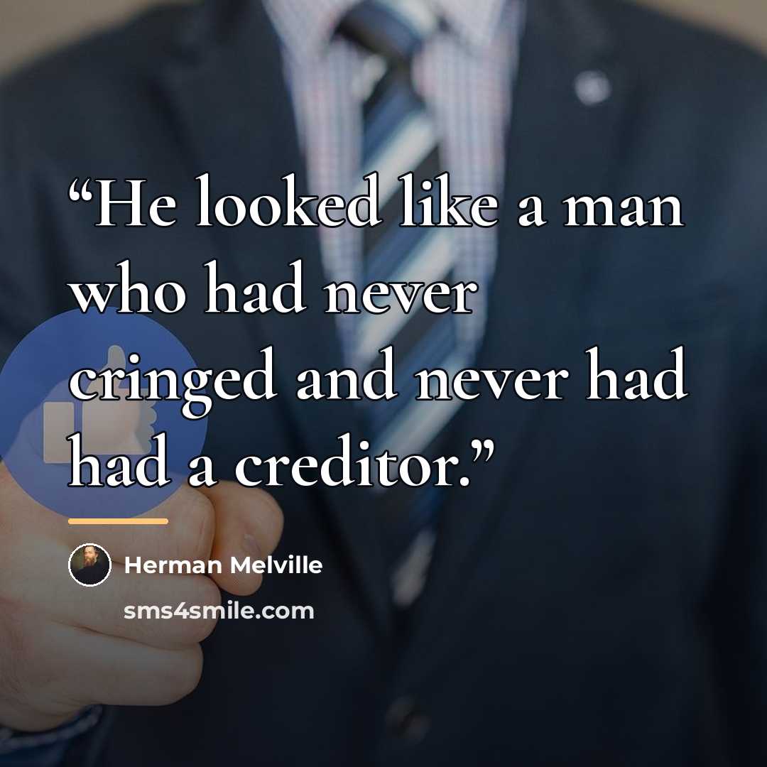 “He looked like a man who had never cringed and never had had a creditor.” quote by Herman Melville