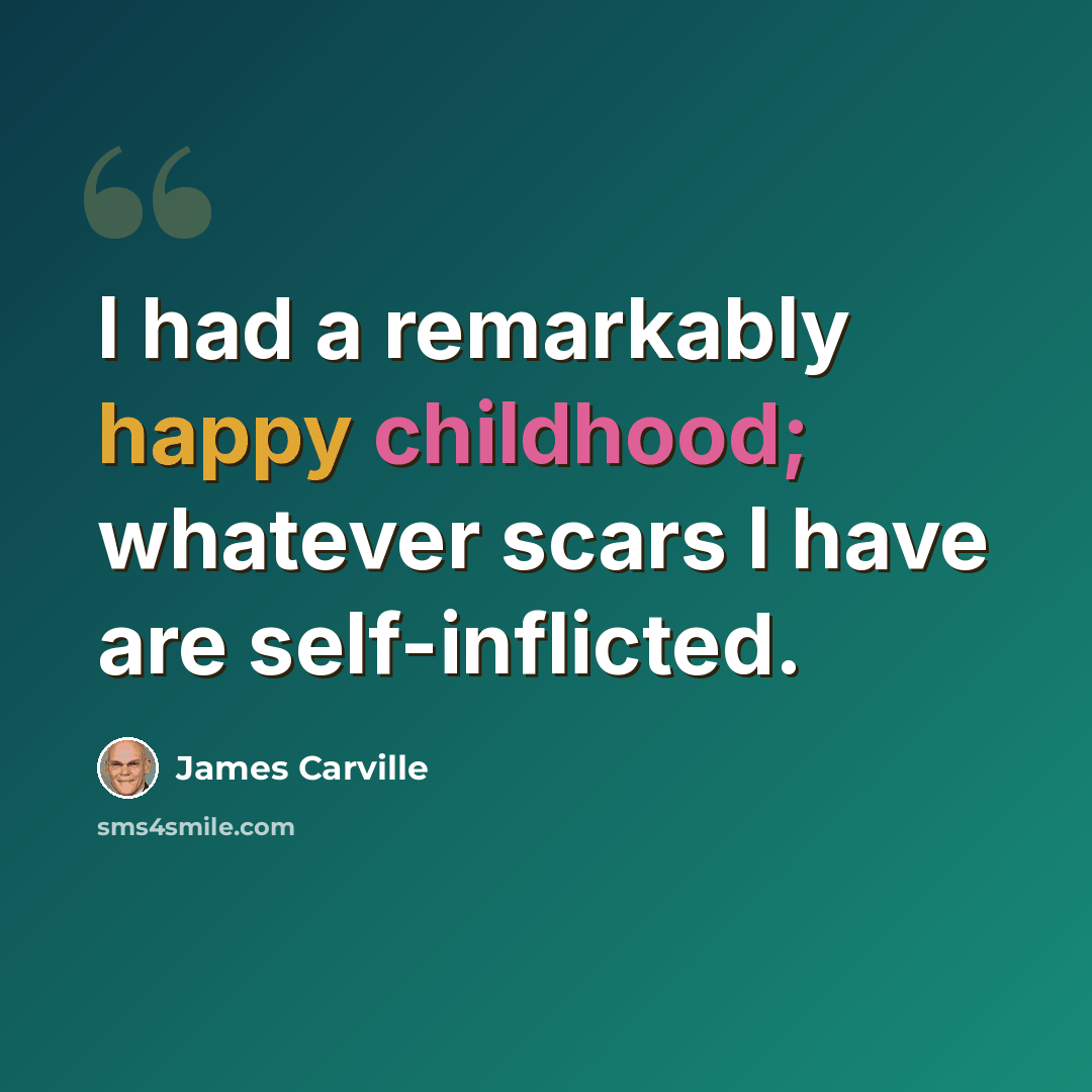 “I had a remarkably happy childhood; whatever scars I have are self-inflicted.” quote by James Carville