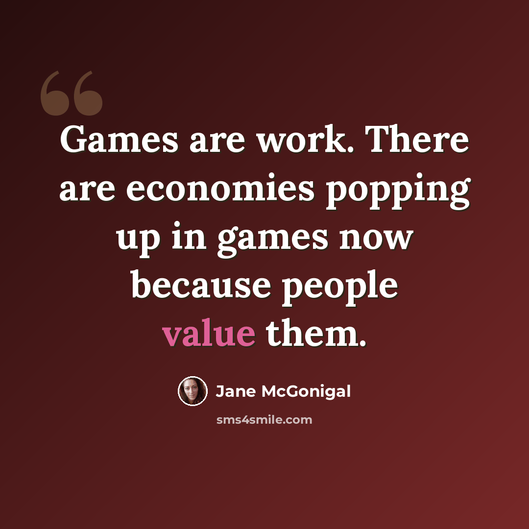 “Games are work. There are economies popping up in games now because people value them.” quote by Jane McGonigal