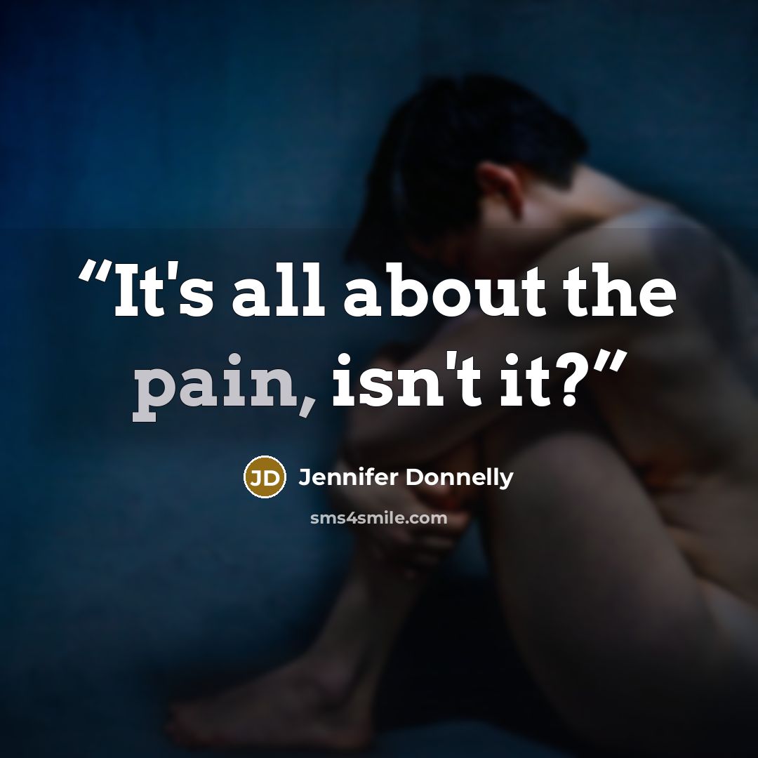 “It's all about the pain, isn't it?” quote by Jennifer Donnelly