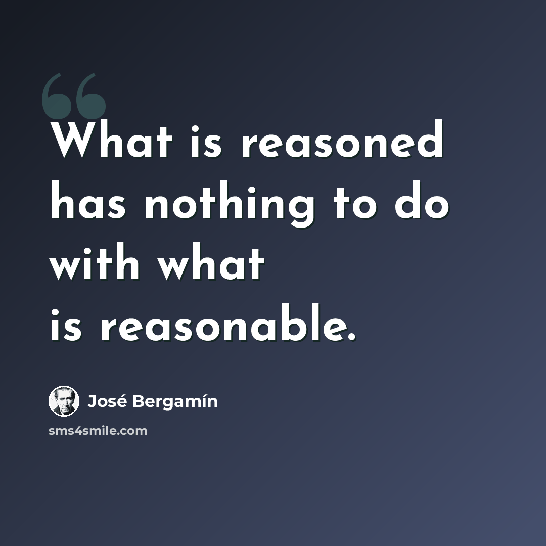 “What is reasoned has nothing to do with what is reasonable.” quote by Jose Bergamin