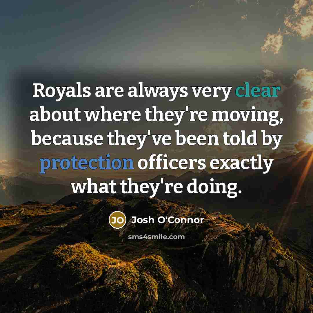 “Royals are always very clear about where they're moving, because they've been told by protection officers exactly what they're doing.” quote by Josh O'Connor