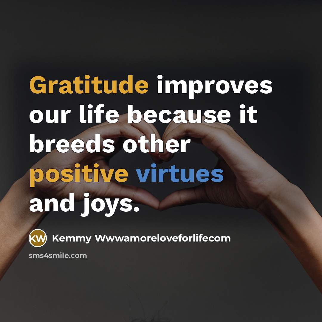 “Gratitude improves our life because it breeds other positive virtues and joys.” quote by Kemmy Wwwamoreloveforlifecom