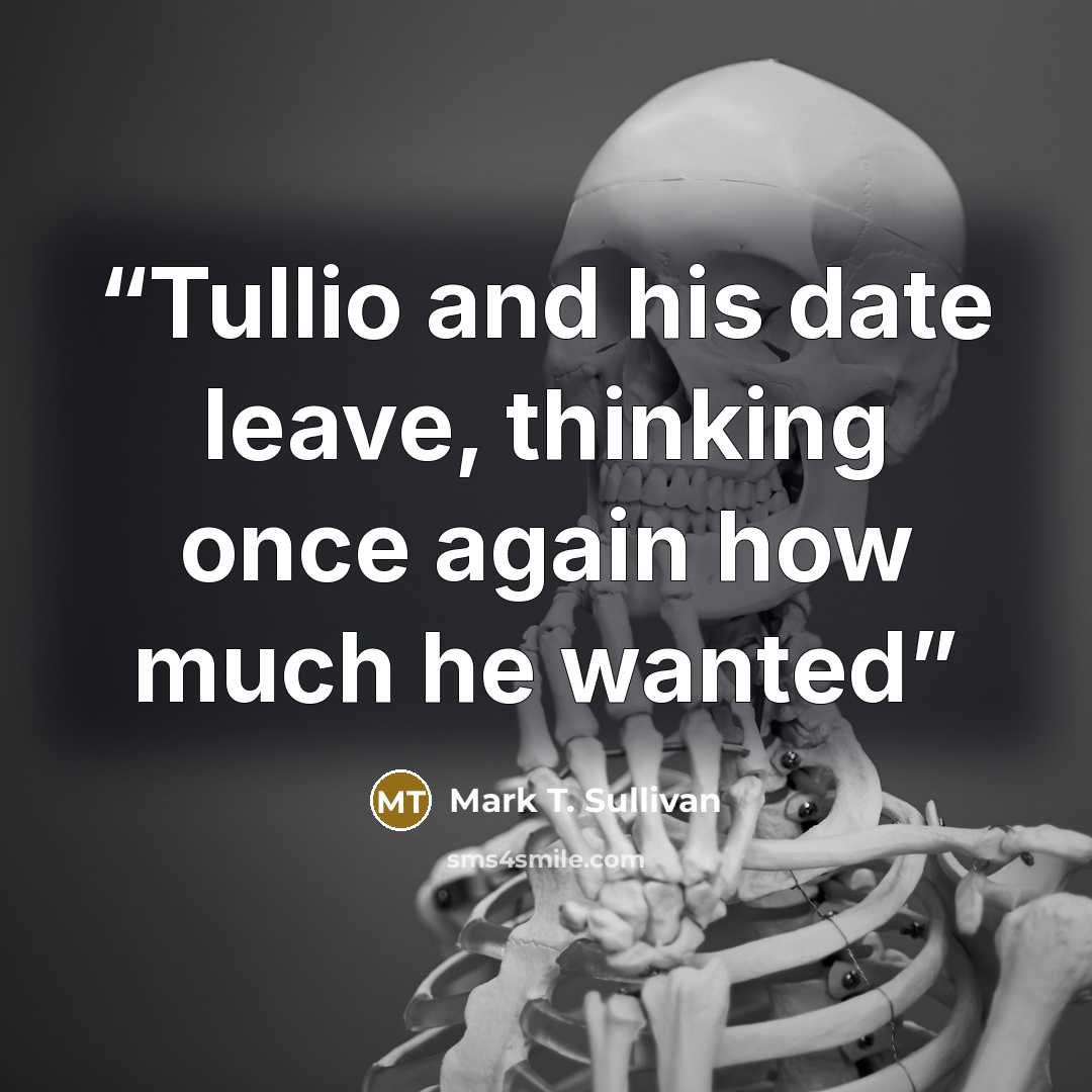 “Tullio and his date leave, thinking once again how much he wanted” quote by Mark T. Sullivan