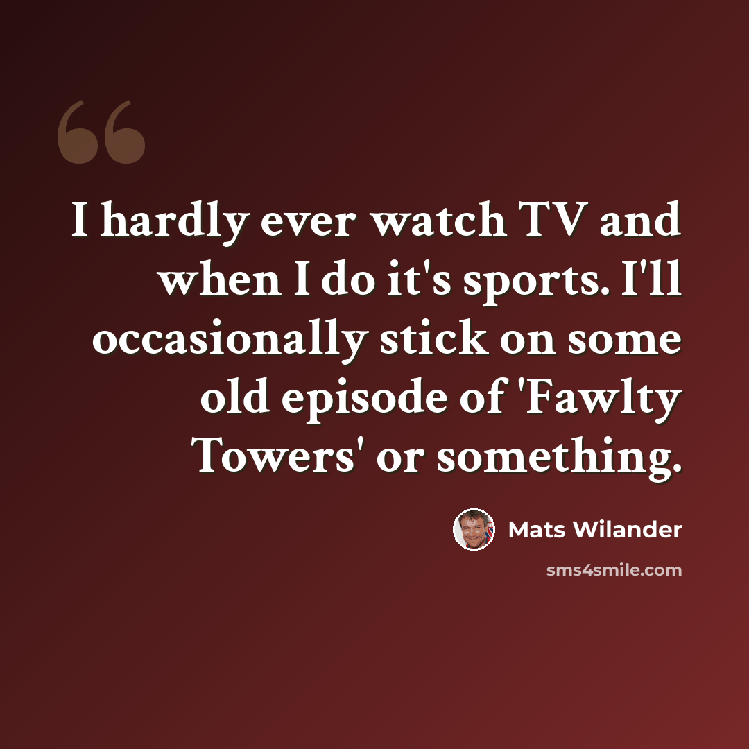 “I hardly ever watch TV and when I do it's sports. I'll occasionally stick on some old episode of 'Fawlty Towers' or something.” quote by Mats Wilander