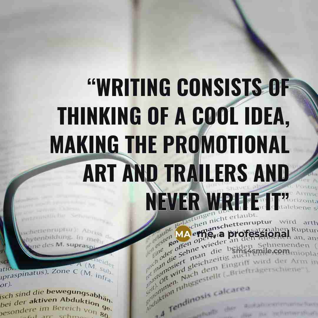 “writing consists of thinking of a cool idea, making the promotional art and trailers and never write it” quote by me, a professional