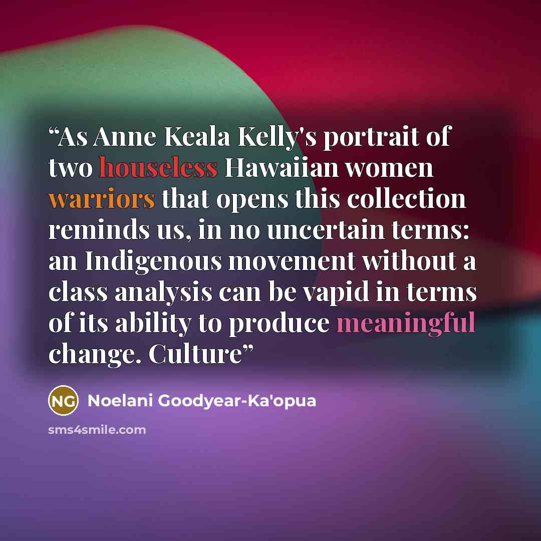 “As Anne Keala Kelly's portrait of two houseless Hawaiian women warriors that opens this collection reminds us, in no uncertain terms: an Indigenous movement without a class analysis can be vapid in terms of its ability to produce meaningful change. Culture” quote by Noelani Goodyear-Ka'opua