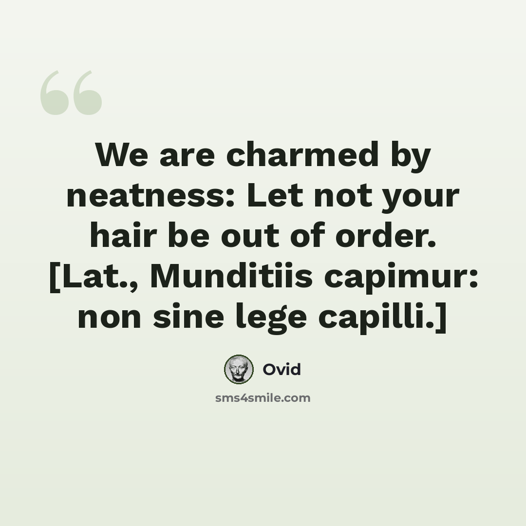 “We are charmed by neatness: Let not your hair be out of order. [Lat., Munditiis capimur: non sine lege capilli.]” quote by Ovid