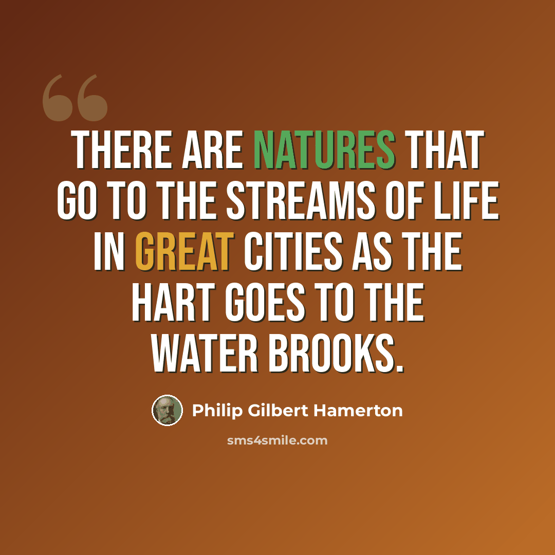 “There are natures that go to the streams of life in great cities as the hart goes to the water brooks.” quote by Philip Gilbert Hamerton