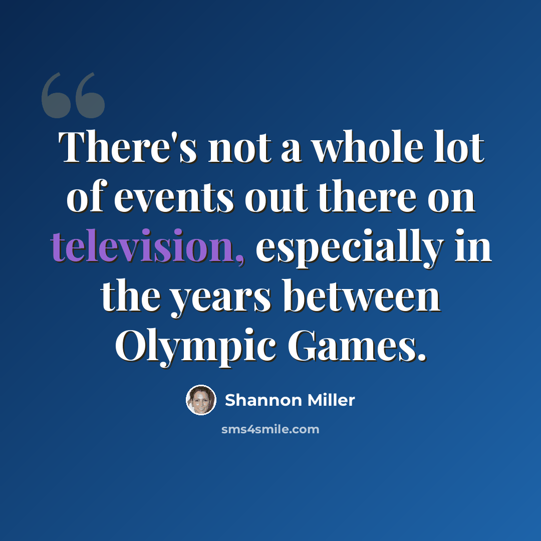 “There's not a whole lot of events out there on television, especially in the years between Olympic Games.” quote by Shannon Miller