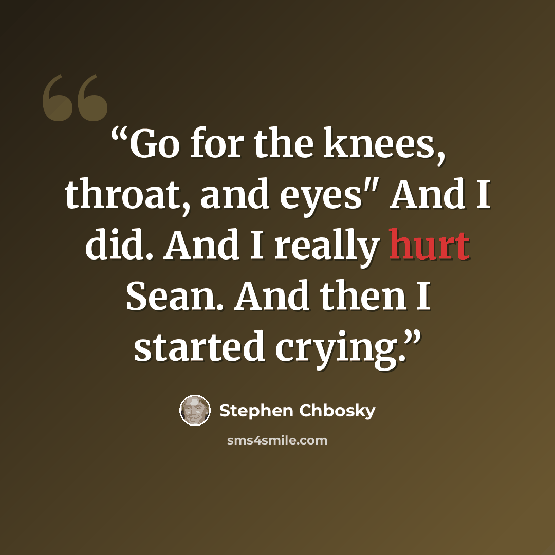 “Go for the knees, throat, and eyes" And I did. And I really hurt Sean. And then I started crying.” quote by Stephen Chbosky