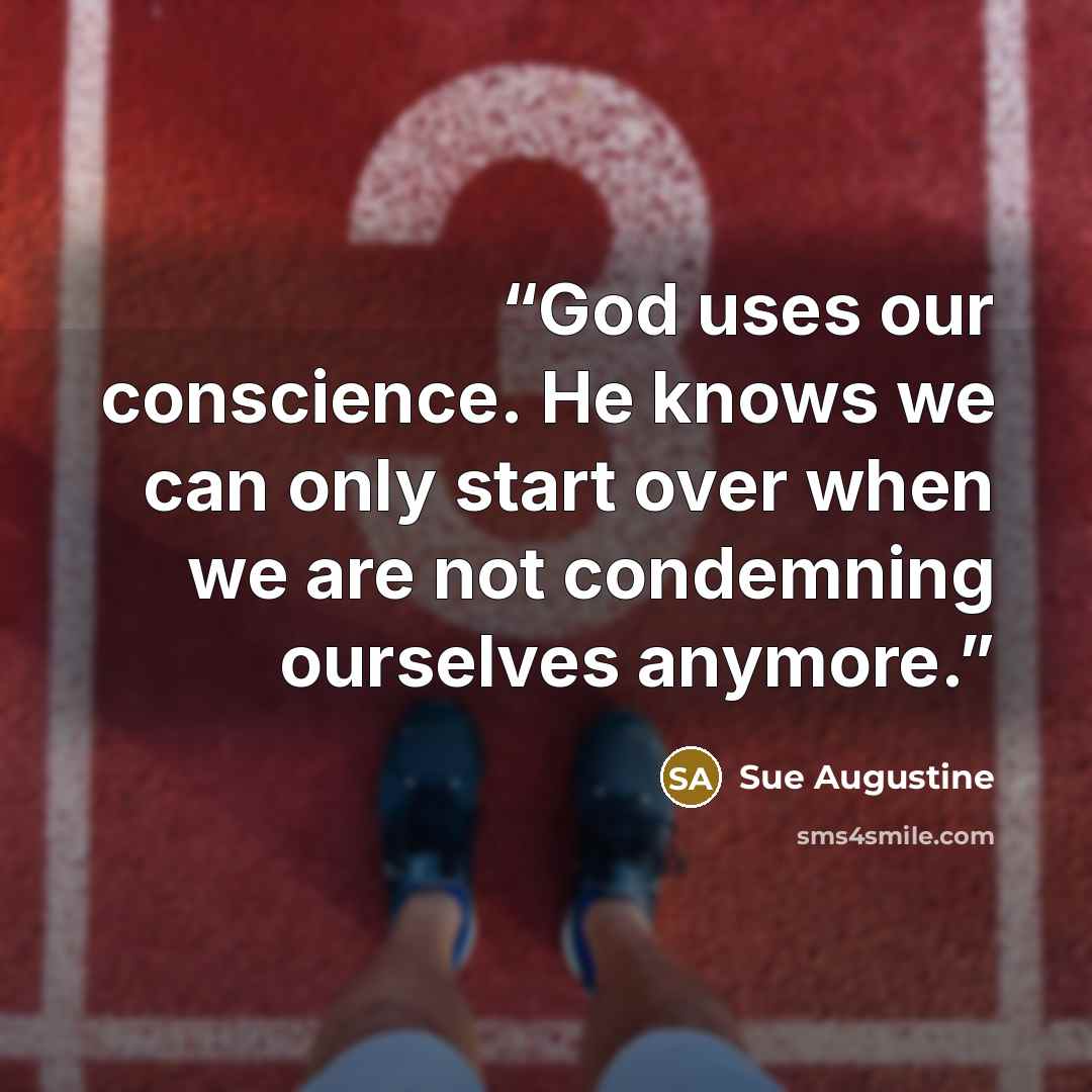 “God uses our conscience. He knows we can only start over when we are not condemning ourselves anymore.” quote by Sue Augustine