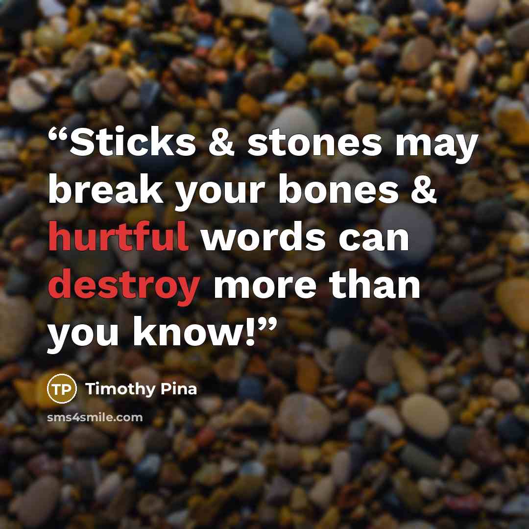 “Sticks & stones may break your bones & hurtful words can destroy more than you know!” quote by Timothy Pina