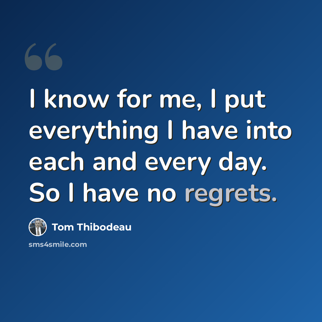 “I know for me, I put everything I have into each and every day. So I have no regrets.” quote by Tom Thibodeau