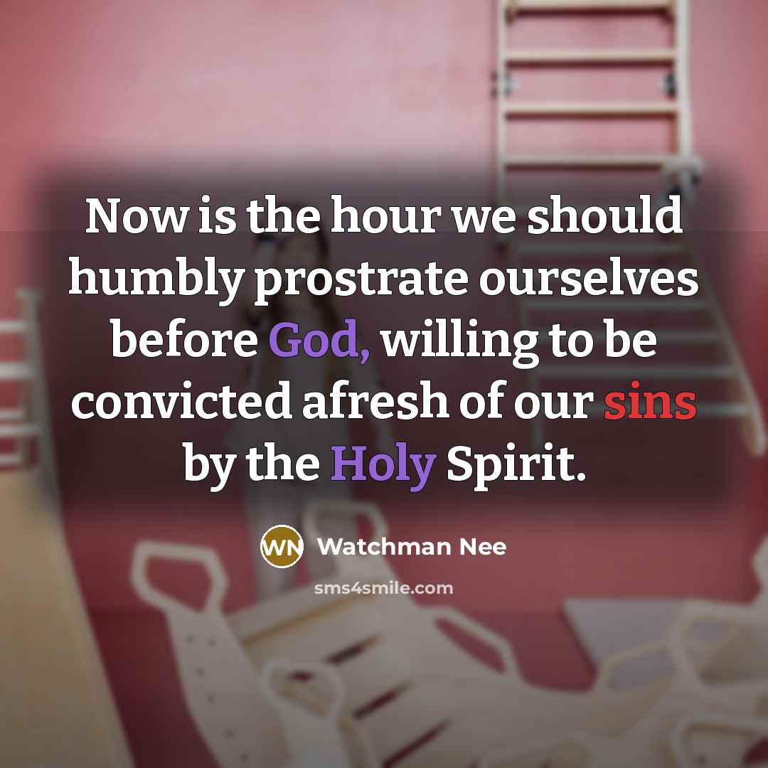 “Now is the hour we should humbly prostrate ourselves before God, willing to be convicted afresh of our sins by the Holy Spirit.” quote by Watchman Nee