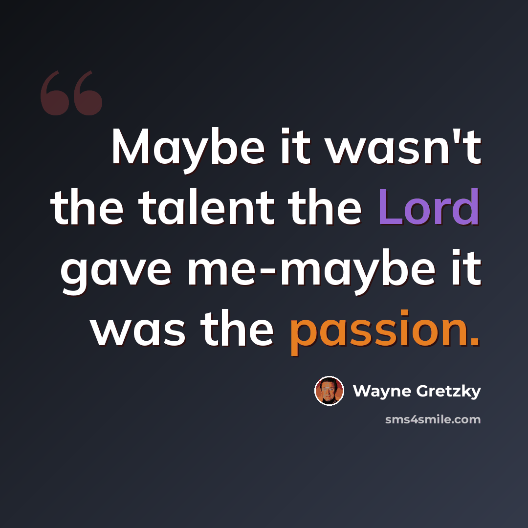 “Maybe it wasn't the talent the Lord gave me-maybe it was the passion.” quote by Wayne Gretzky