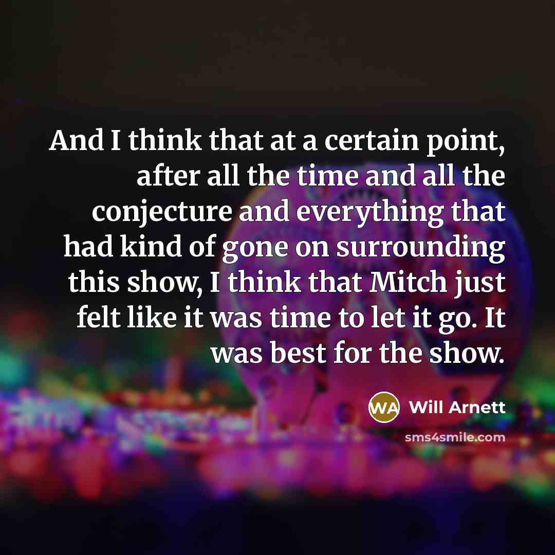 “And I think that at a certain point, after all the time and all the conjecture and everything that had kind of gone on surrounding this show, I think that Mitch just felt like it was time to let it go. It was best for the show.” quote by Will Arnett