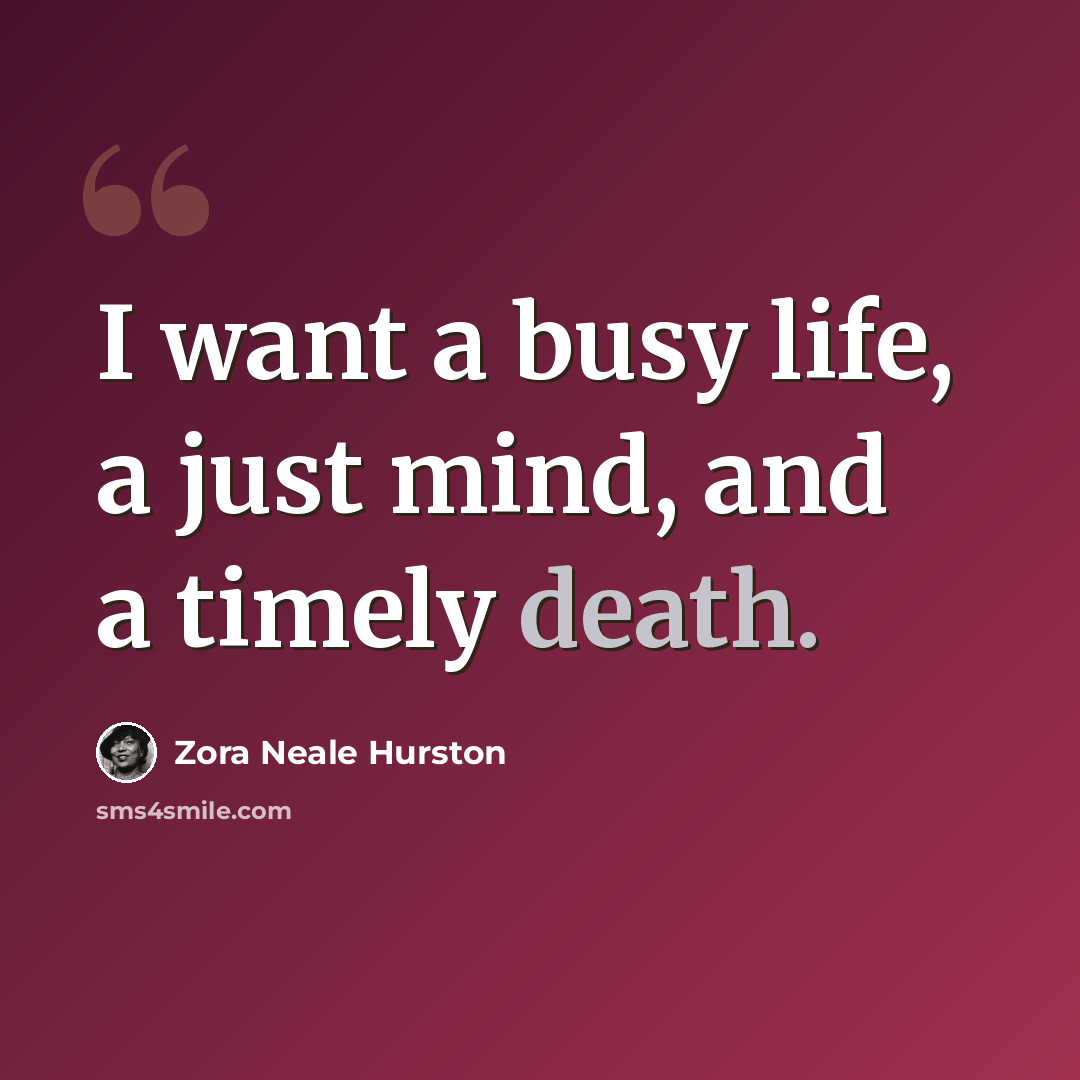 “I want a busy life, a just mind, and a timely death.” quote by Zora Neale Hurston