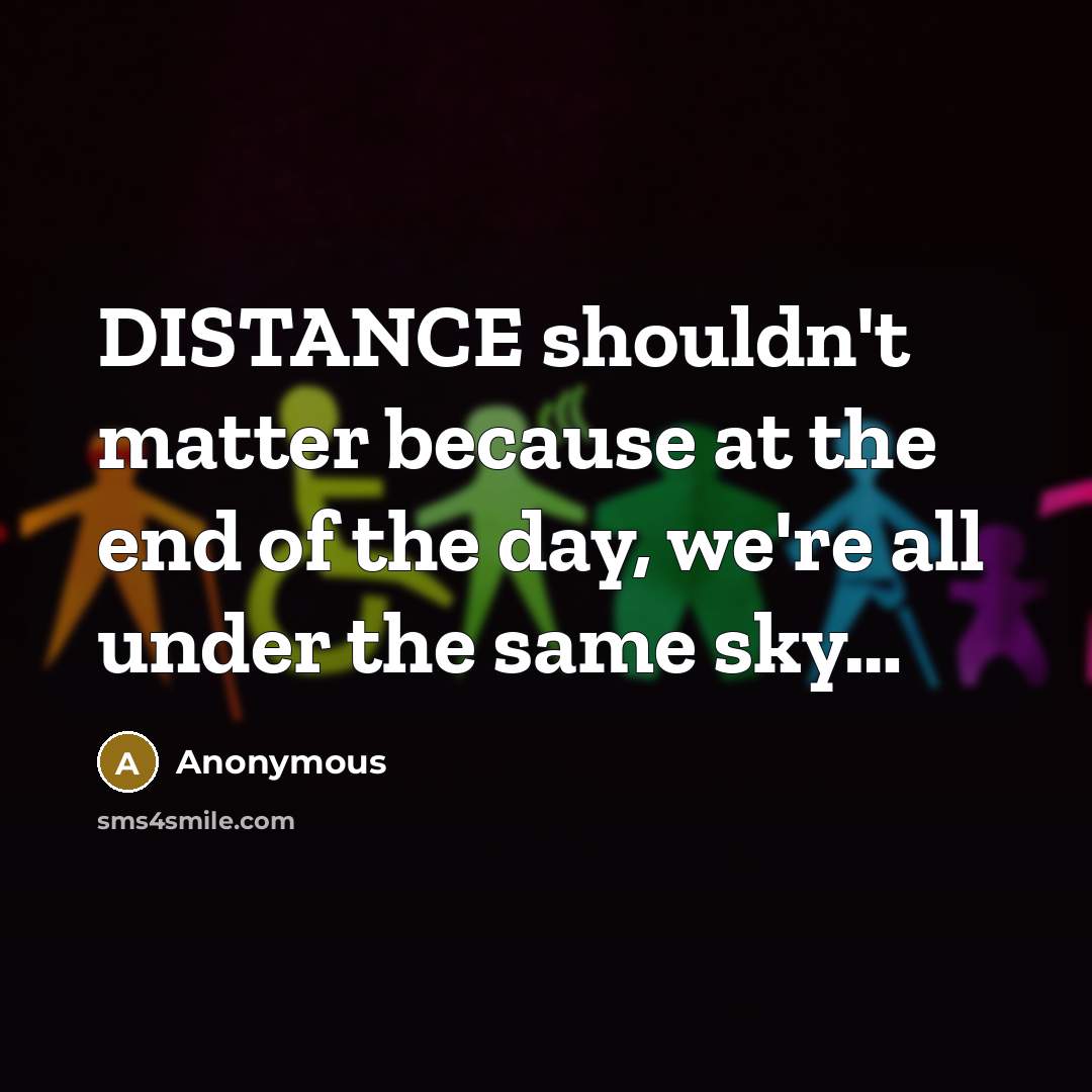 “DISTANCE shouldn't matter because at the end of the day, we're all under the same sky…” quote by Anonymous