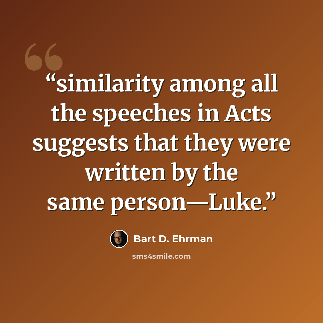 “similarity among all the speeches in Acts suggests that they were written by the same person—Luke.” quote by Bart D. Ehrman