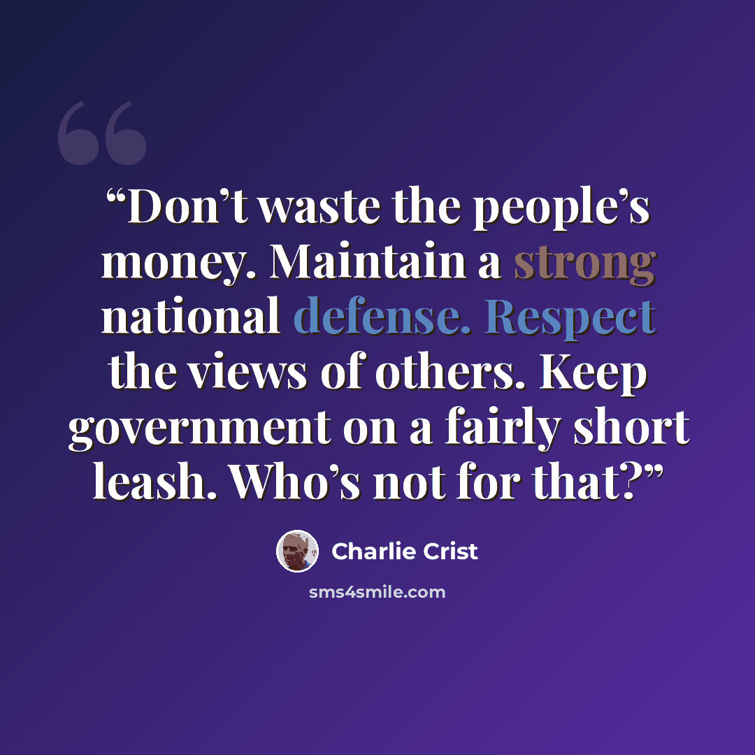 “Don’t waste the people’s money. Maintain a strong national defense. Respect the views of others. Keep government on a fairly short leash. Who’s not for that?” quote by Charlie Crist