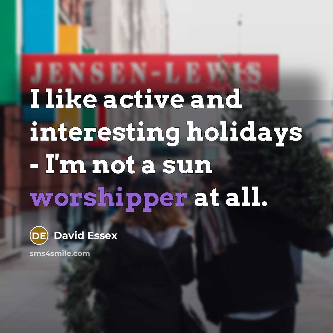 “I like active and interesting holidays - I'm not a sun worshipper at all.” quote by David Essex