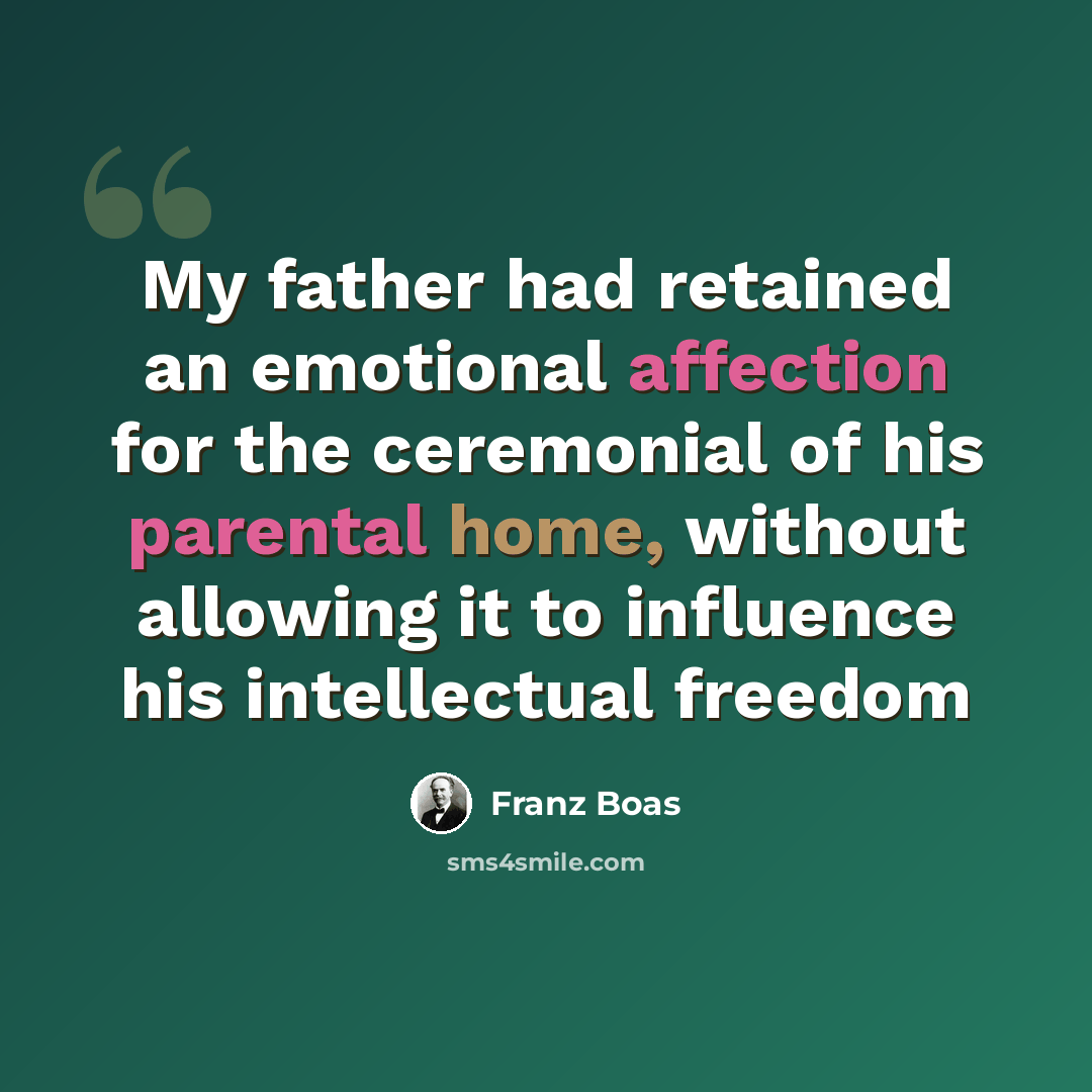 “My father had retained an emotional affection for the ceremonial of his parental home, without allowing it to influence his intellectual freedom” quote by Franz Boas