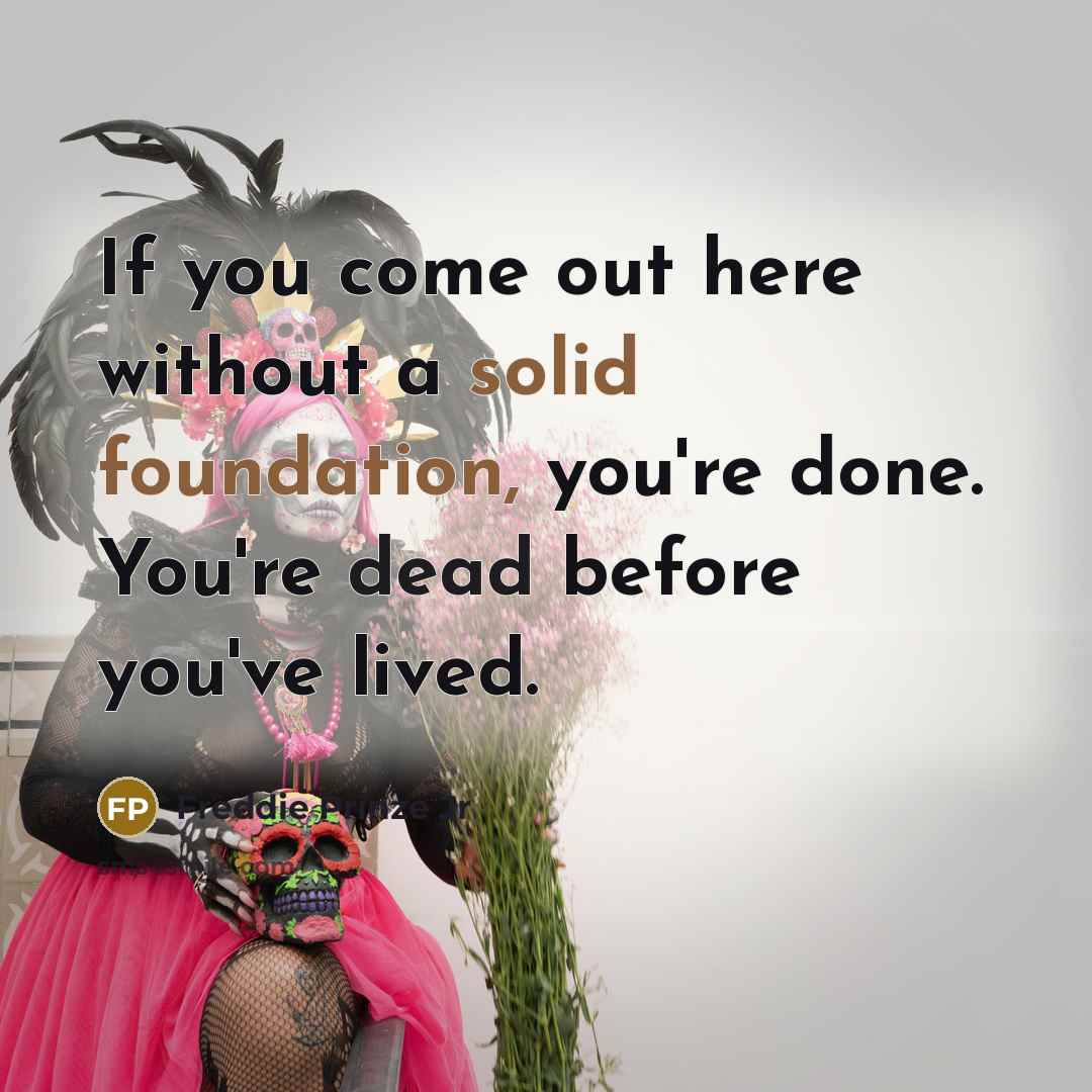 “If you come out here without a solid foundation, you're done. You're dead before you've lived.” quote by Freddie Prinze Jr