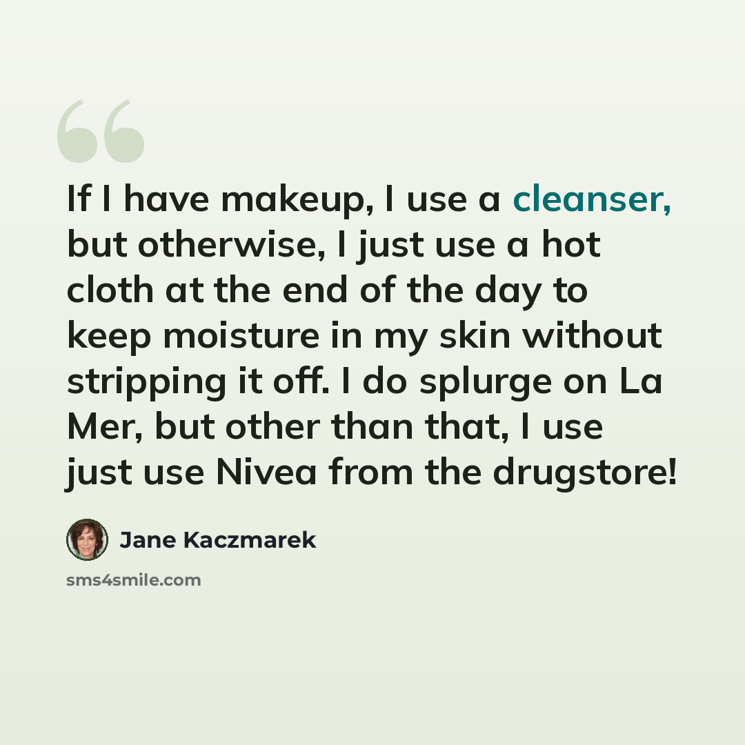 “If I have makeup, I use a cleanser, but otherwise, I just use a hot cloth at the end of the day to keep moisture in my skin without stripping it off. I do splurge on La Mer, but other than that, I use just use Nivea from the drugstore!” quote by Jane Kaczmarek