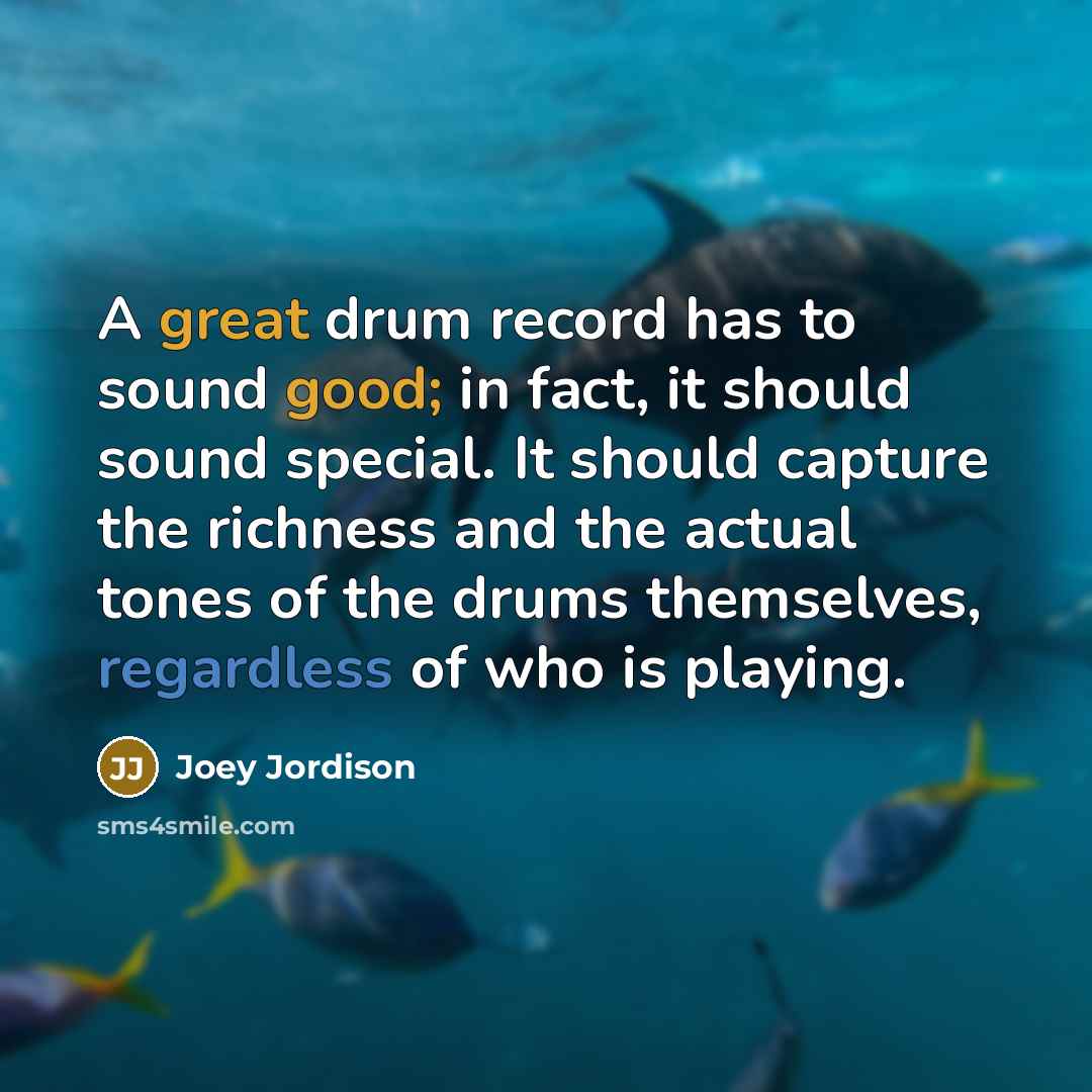 “A great drum record has to sound good; in fact, it should sound special. It should capture the richness and the actual tones of the drums themselves, regardless of who is playing.” quote by Joey Jordison