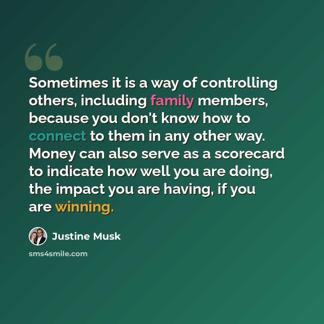 “Sometimes it is a way of controlling others, including family members, because you don't know how to connect to them in any other way. Money can also serve as a scorecard to indicate how well you are doing, the impact you are having, if you are winning.” quote by Justine Musk