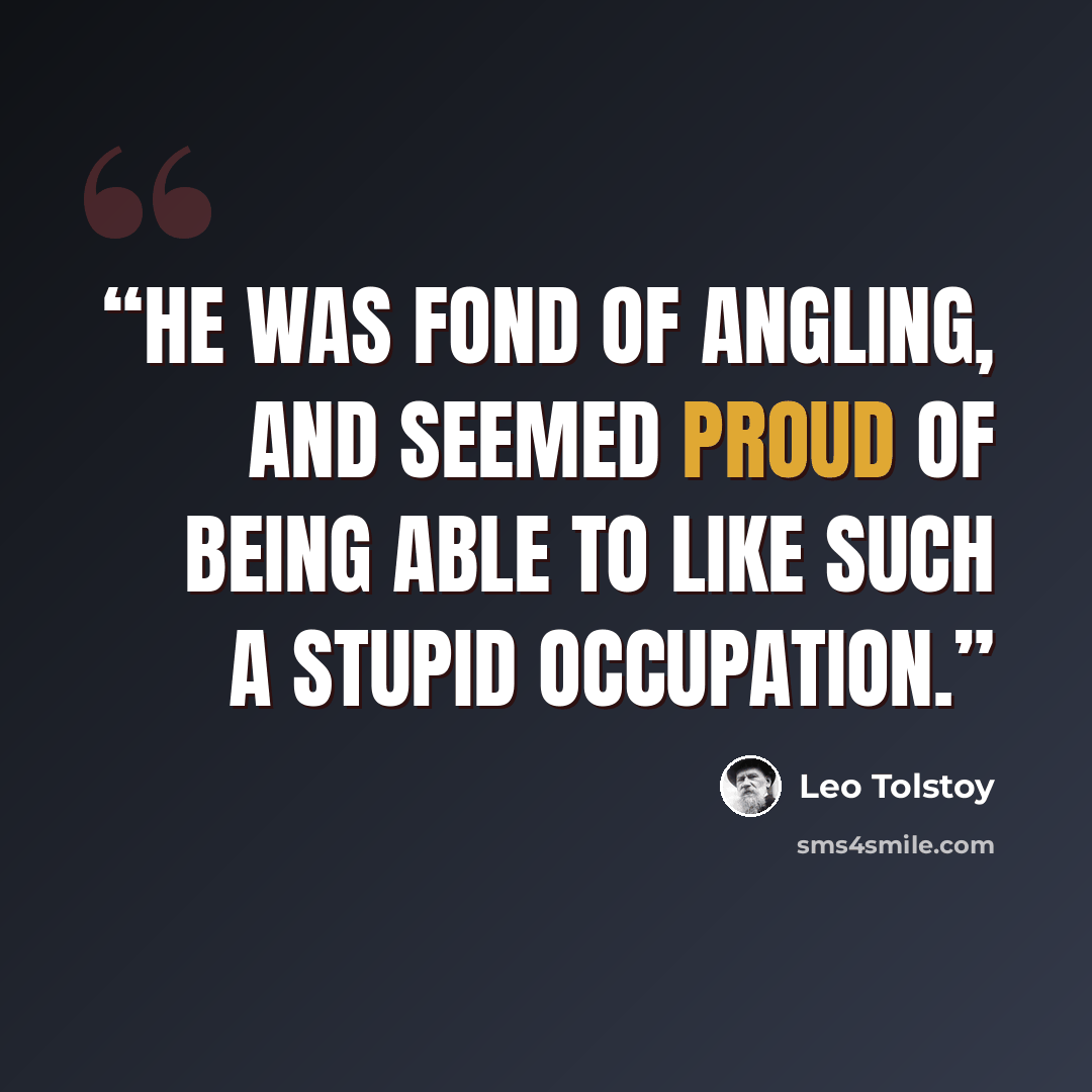 “He was fond of angling, and seemed proud of being able to like such a stupid occupation.” quote by Leo Tolstoy