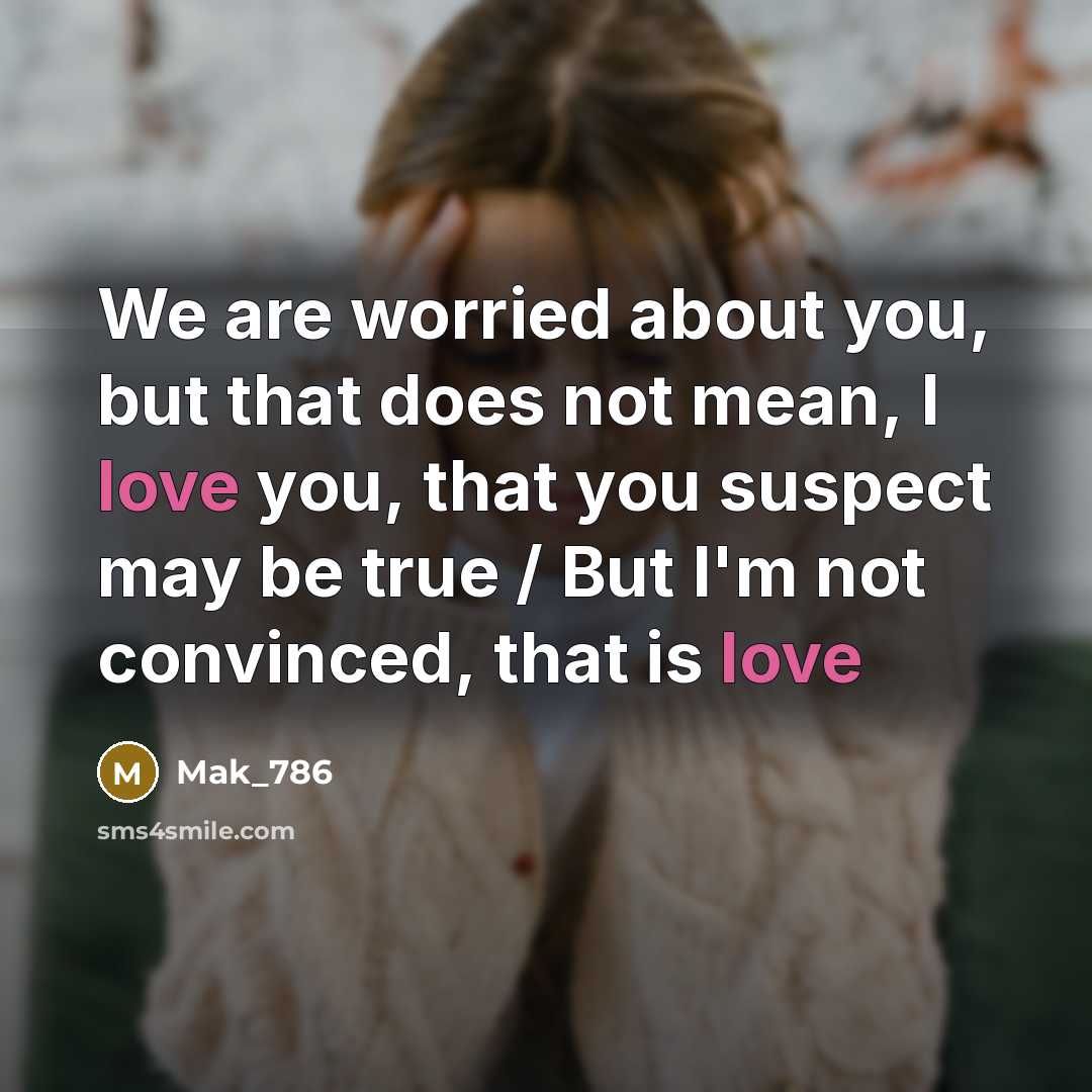 “We are worried about you, but that does not mean, I love you, that you suspect may be true / But I'm not convinced, that is love” quote by Mak_786