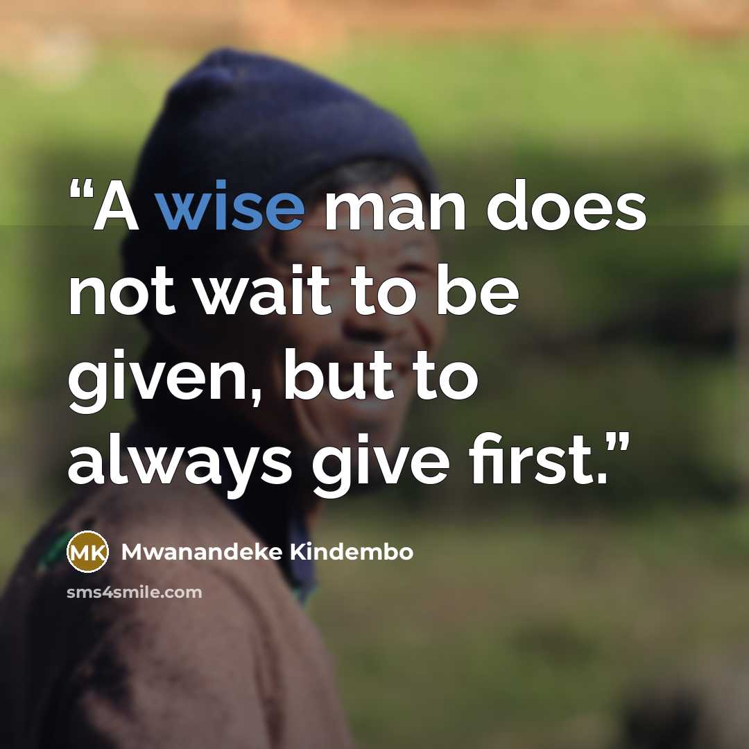 “A wise man does not wait to be given, but to always give first.” quote by Mwanandeke Kindembo