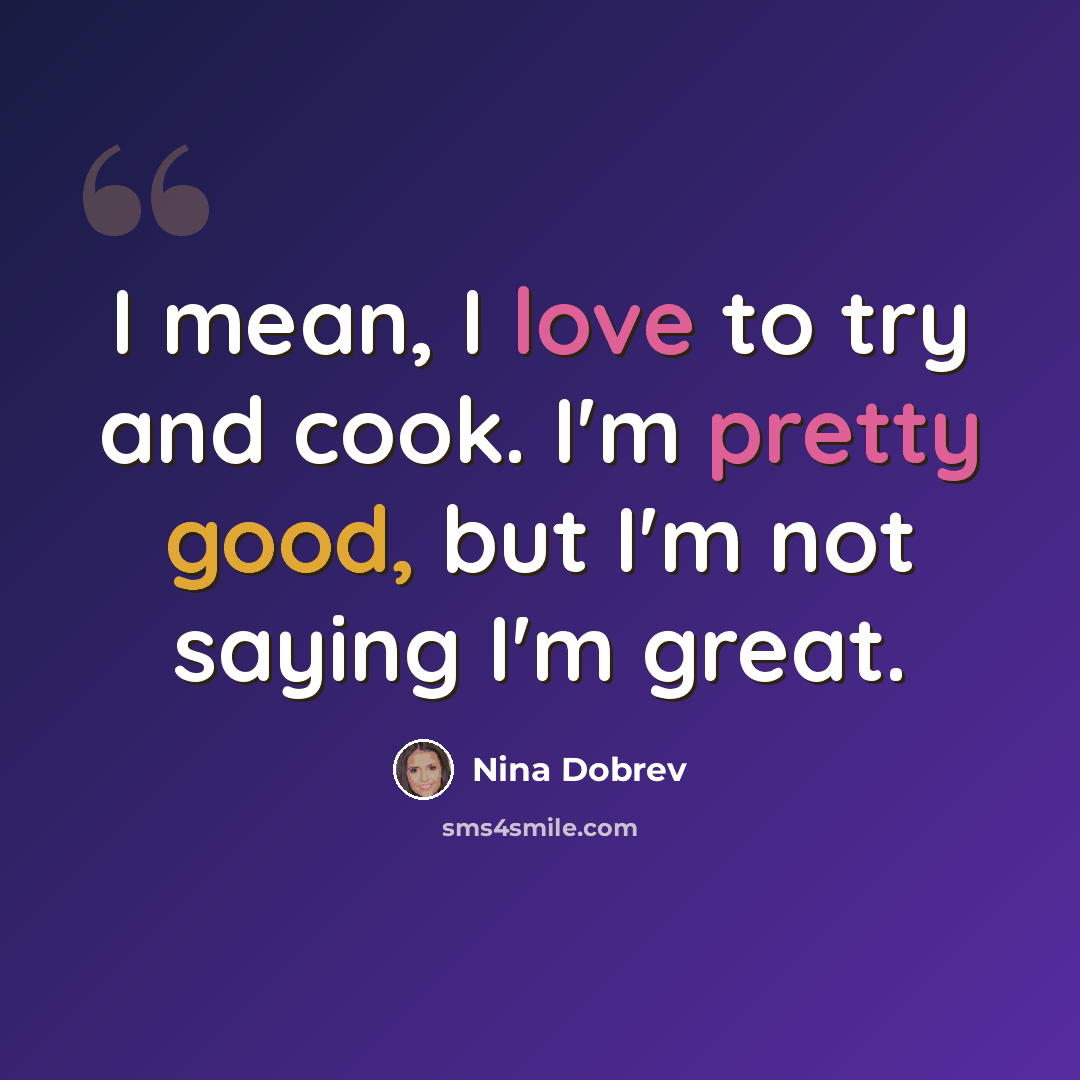 “I mean, I love to try and cook. I'm pretty good, but I'm not saying I'm great.” quote by Nina Dobrev