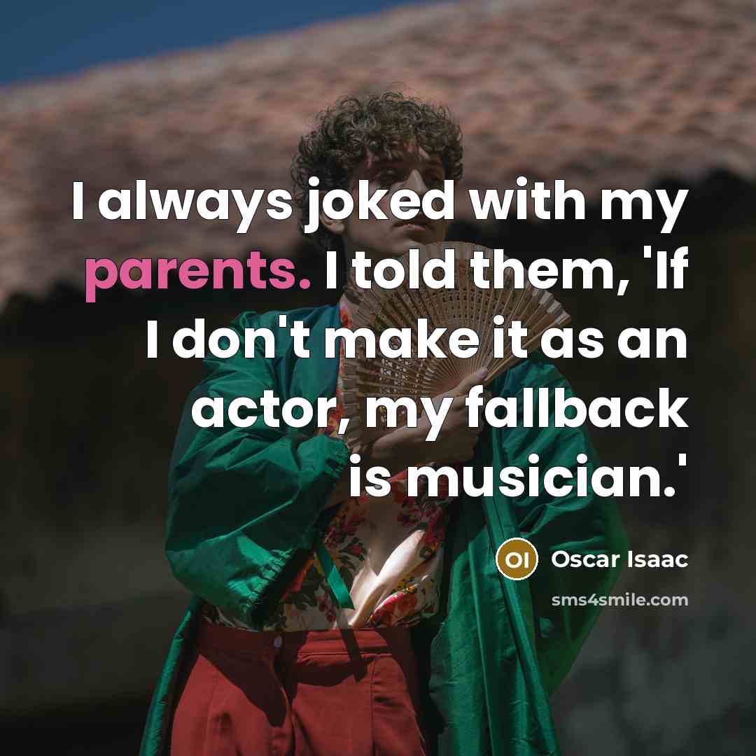 “I always joked with my parents. I told them, 'If I don't make it as an actor, my fallback is musician.'” quote by Oscar Isaac